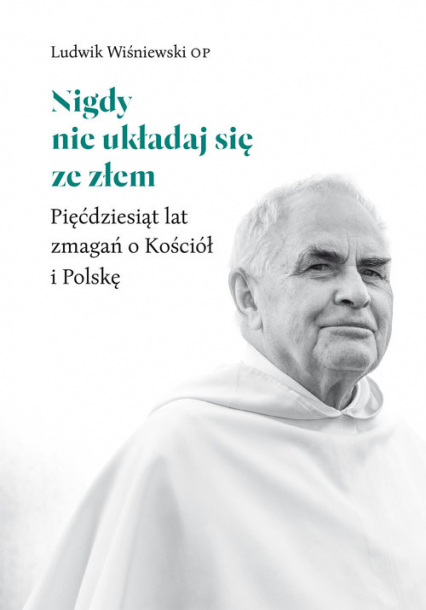 Nigdy nie układaj się ze złem Pięćdziesiąt lat zmagań o Kościół i Polskę - Ludwik Wiśniewski | okładka
