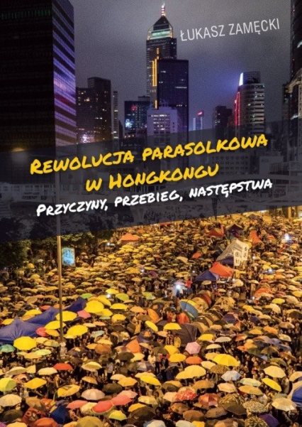 Rewolucja parasolkowa w Hongkongu Przyczyny, przebieg, następstwa - Zamęcki Łukasz | okładka