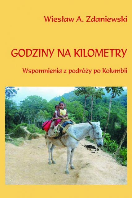 Godziny na kilometry Wspomnienia z podróży po Kolumbii - Wiesław A. Zdaniewski | okładka