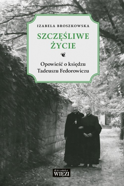 Szczęśliwe życie Opowieść o księdzu Tadeuszu Fedorowiczu - Izabela Broszkowska | okładka