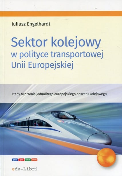 Sektor kolejowy w polityce transportowej Unii Europejskiej Etapy tworzenia jednolitego europejskiego obszaru kolejowego - Juliusz Engelhardt | okładka