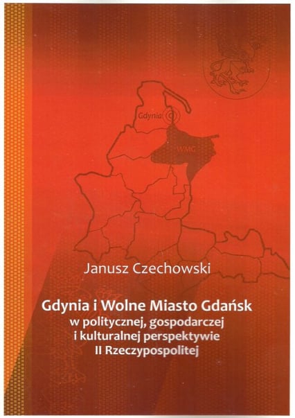 Gdynia i Wolne Miasto Gdańsk w politycznej gospodarczej i kulturalnej perspektywie II Rzeczypospoli - Janusz Czechowski | okładka