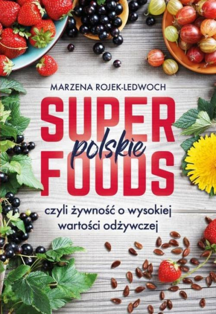 Polskie superfoods czyli żywność o wysokiej wartości odżywczej - Marzena Rojek-Ledwoch | okładka