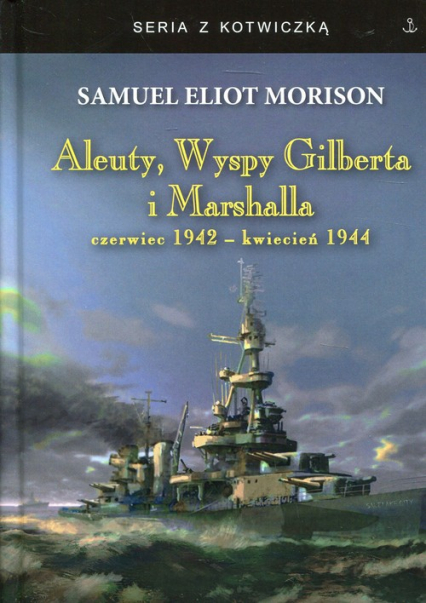 Aleuty, Wyspy Gilberta i Marshalla czerwiec 1942-kwiecień 1944 - Morison Samuel Eliot | okładka