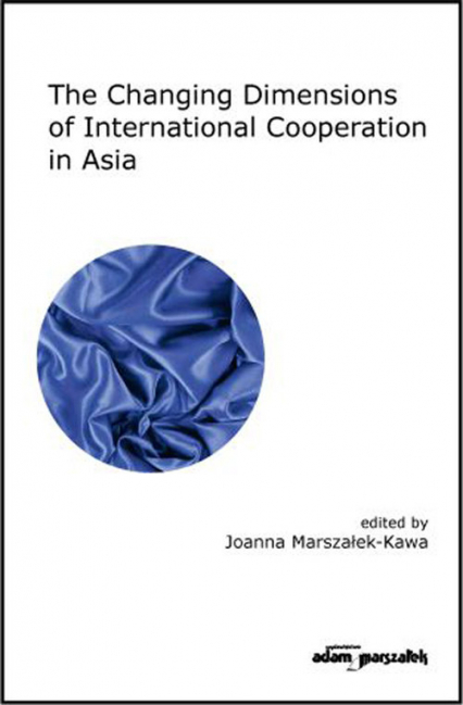 The Changing Dimensions of International Cooperation in Asia - Joanna Marszałek-Kawa | okładka