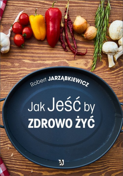 Jak jeść by zdrowo żyć - Robert Jarząbkiewicz | okładka