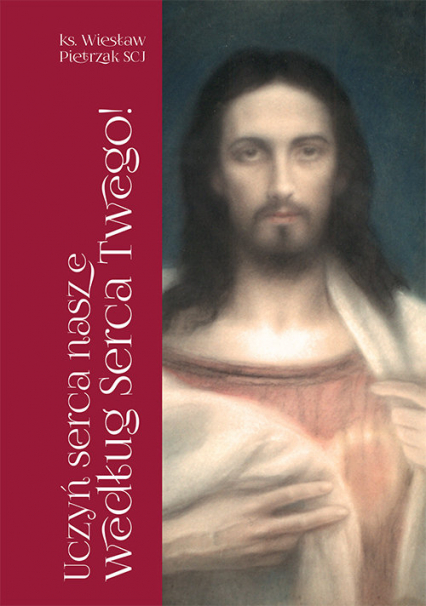 Uczyń serca nasze według Serca Twego! Pierwszopiątkowe homilie o Litanii do Najświętszego Serca Jezusowego - Wiesław Pietrzak | okładka