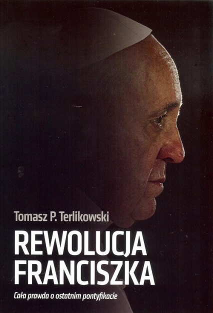 Rewolucja Franciszka Cała prawda o ostatnim pontyfikacie - Tomasz P. Terlikowski | okładka