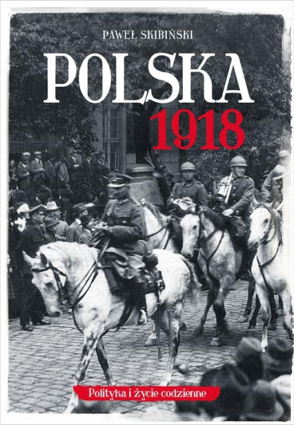 Polska 1918 Polityka i życie codzienne - Paweł Skibiński | okładka
