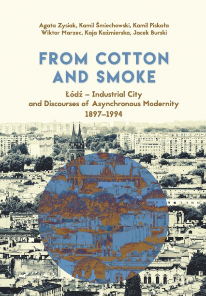 From Cotton and Smoke: Łódź Industrial City and Discourses of Asynchronous Modernity 1897-1994 - Burski Jacek, Kaźmierska Kaja, Piskała Kamil | okładka