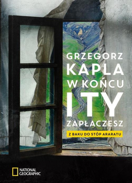 W końcu i ty zapłaczesz Z Baku do stóp Araratu - Grzegorz Kapla | okładka