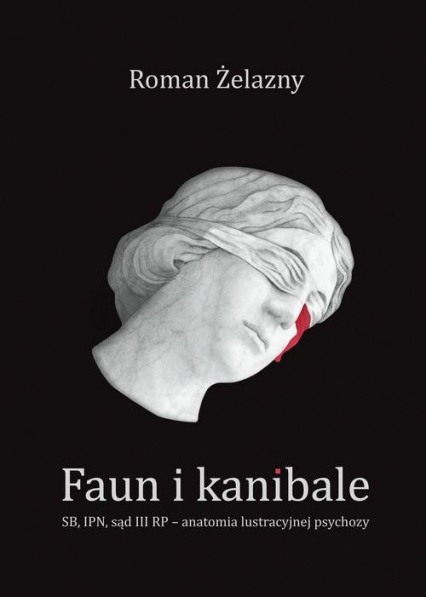 Faun i kanibale SB, IPN, sąd III RP – anatomia lustracyjnej psychozy - Roman Żelazny | okładka