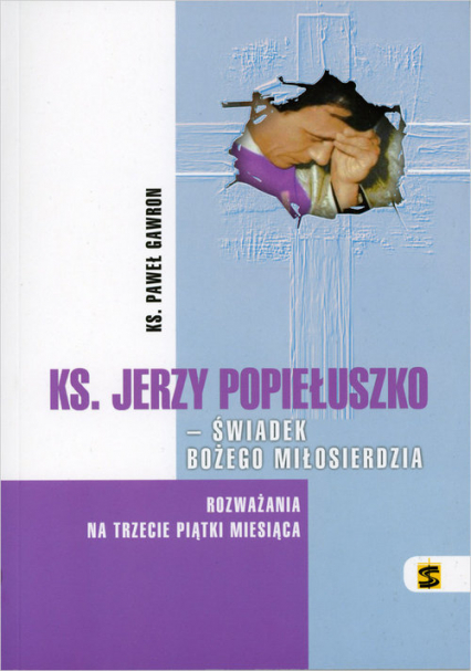 Ks. Jerzy Popiełuszko - świadek Bożego Miłosierdzia Rozważania na trzecie piątki miesiąca - Paweł Gawron | okładka