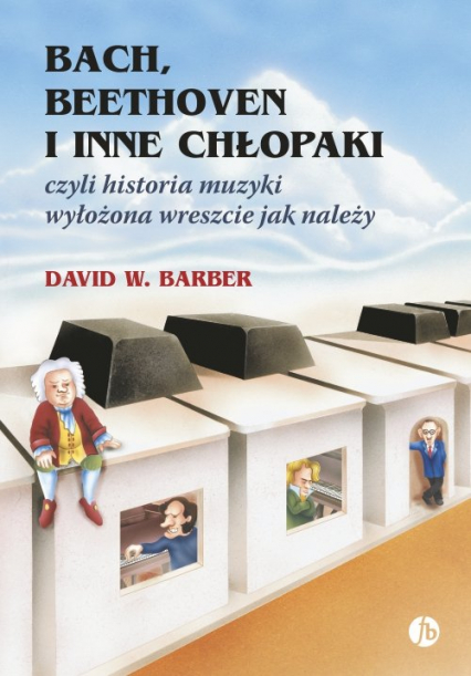 Bach, Beethoven i inne chłopaki czyli historia muzyki wyłożona wreszcie jak należy - Barber David W. | okładka