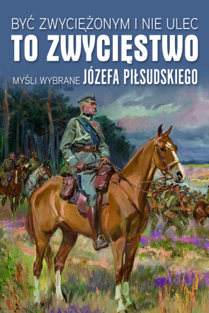 Być zwyciężonym i nie ulec to zwycięstwo Myśli wybrane Józefa Piłsudskiego -  | okładka