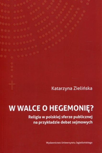W walce o hegemonię? Religia w polskiej sferze publicznej na przykładzie debat sejmowych - Katrzyna Zielińska | okładka