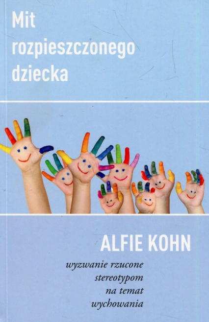 Mit rozpieszczonego dziecka Wyzwanie rzucone stereotypom na temat wychowania - Alfie Kohn | okładka