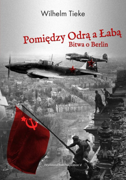 Pomiędzy Odrą a Łabą Bitwa o Berlin 1945 - Wilhelm Tieke | okładka