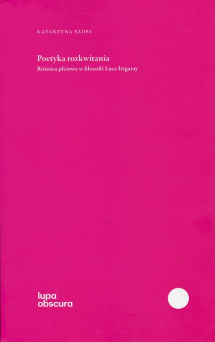 Poetyka rozkwitania Różnica płciowa w filozofii Luce Irigaray - Katarzyna Szopa | okładka
