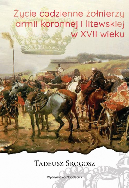 Życie codzienne żołnierzy armii koronnej i litewskiej w XVII wieku - Tadeusz Srogosz | okładka