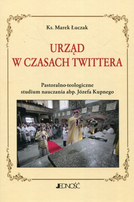 Urząd w czasach Twittera Pastoralno-teologiczne studium nauczania abp. Józefa Kupnego - Marek Łuczak | okładka