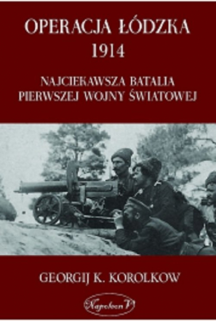 Operacja Łódzka 1914 Najciekawsza batalia Pierwszej Wojny Światowej - Korolkow Georgij K. | okładka