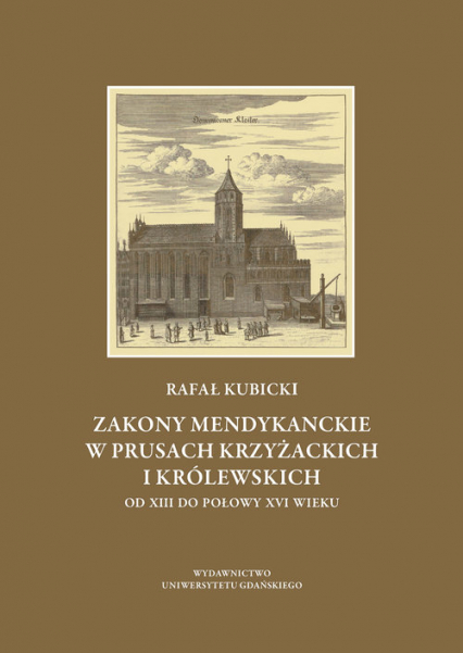 Zakony mendykanckie w Prusach Krzyżackich i Królewskich od XIII do połowy XVI wieku - Rafał Kubicki | okładka
