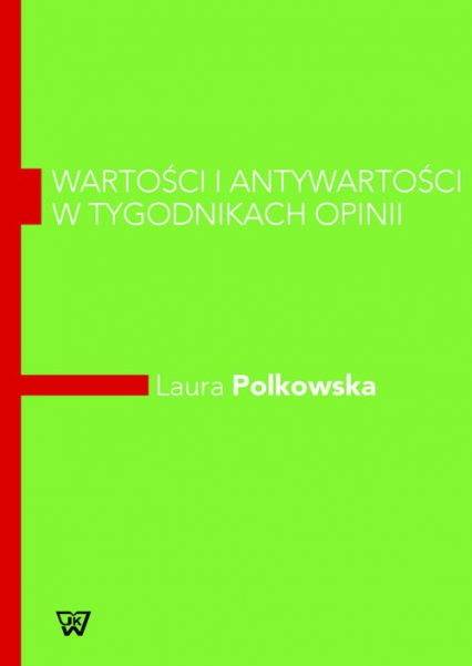 Wartości i antywartości w tygodnikach opinii Komparatywna analiza dyskursu z elementami lingwistyki kwantytatywnej - Polkowska Laura | okładka
