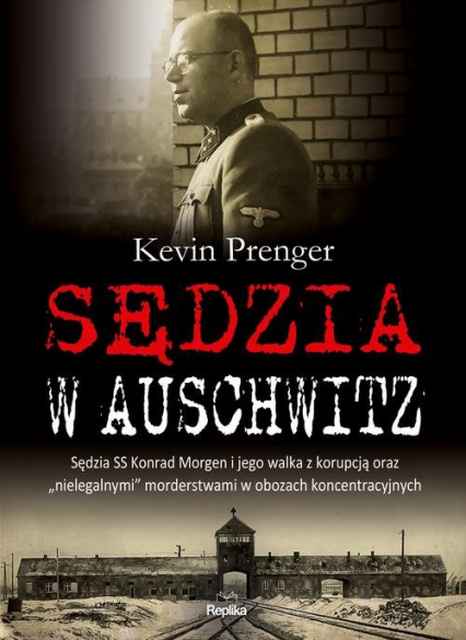 Sędzia w Auschwitz Sędzia SS Konrad Morgen i jego walka z korupcją oraz „nielegalnymi - Kevin Prenger | okładka