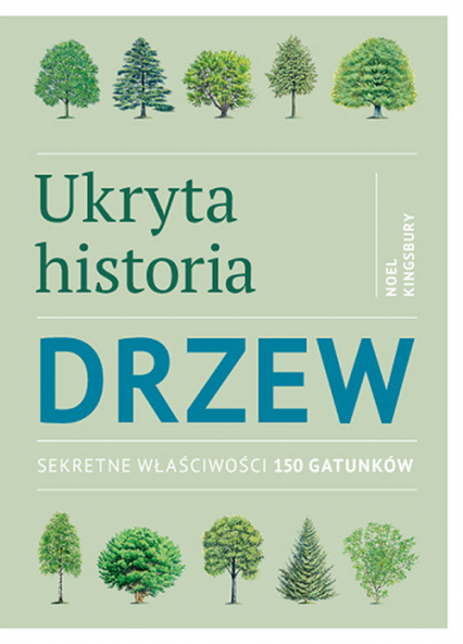 Ukryta historia drzew Sekretne właściwości 150 gatunków - Noel Kingsbury | okładka