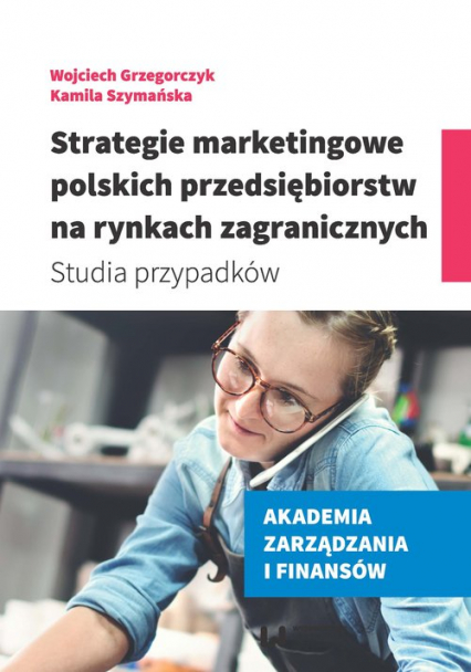 Strategie marketingowe polskich przedsiębiorstw na rynkach zagranicznych Studia przypadków - Grzegorczyk Wojciech, Szymańska Kamila | okładka