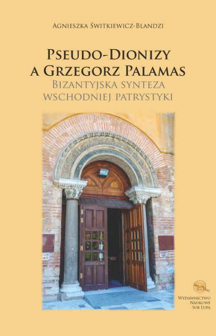 Pseudo-Dionizy a Grzegorz Palamas Bizantyjska synteza wschodniej patrystyki - Agnieszka Świtkiewicz-Blandzi | okładka