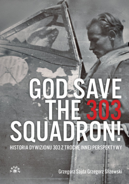 God Save The 303 Squadron! Historia Dywizjonu 303 z trochę innej perspektywy - Grzegorz Śliżewski, Sojda Grzegorz | okładka