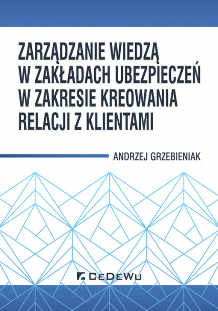 Zarządzanie wiedzą w zakładach ubezpieczeń w zakresie kreowania relacji z klientami - Andrzej Grzebieniak | okładka