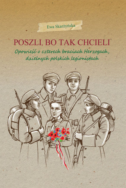 Poszli bo tak chcieli Opowieść o czterech braciach Herzogach, dzielnych polskich legionistach - Ewa Skarżyńska | okładka