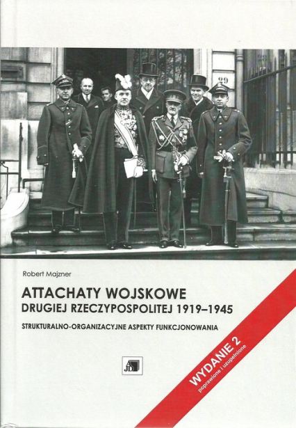 Attachaty wojskowe Drugiej Rzeczypospolitej 1919-1945 Strukturalno-organizacyjne aspekty funkcjonowania - Robert Majzner | okładka