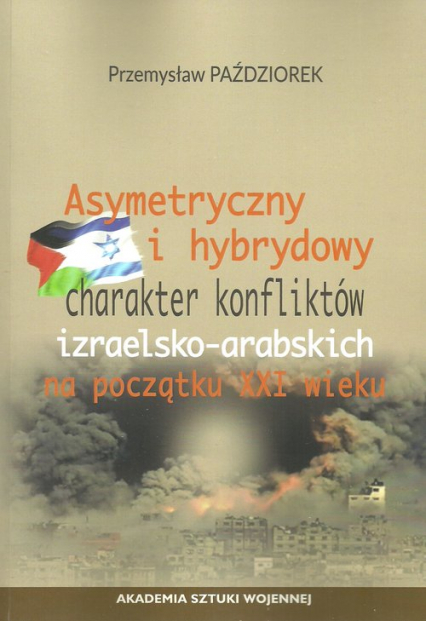 Asymetryczny i hybrydowy charakter konfliktów izraelsko-arabskich na początku XXI wieku - Przemysław Paździorek | okładka
