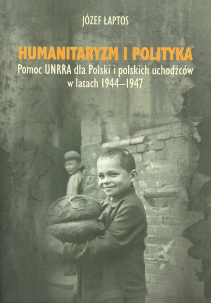 Humanitaryzm i polityka Pomoc UNRRA dla Polski i polskich uchodźców w latach 1944–1947 - Józef Łaptos | okładka