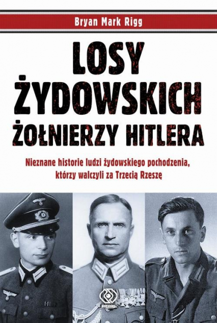 Losy żydowskich żołnierzy Hitlera Nieznane historie ludzi zydowskiego pochodzenia, którzy walczyli za Trzecią Rzeszę - Rigg Bryan Mark | okładka