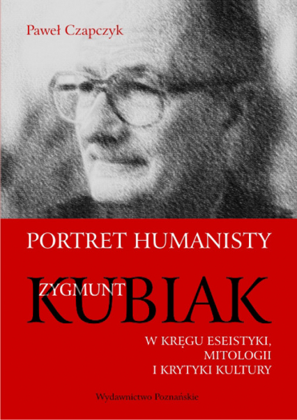 Portret humanisty Zygmunt Kubiak W kręgu eseistyki, mitologii i krytyki kultury - Paweł Czapczyk | okładka
