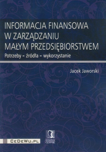 Informacja finansowa w zarządzaniu małym przedsiębiorstwem Potrzeby - źródła - wykorzystanie - Jaworski Jacek | okładka