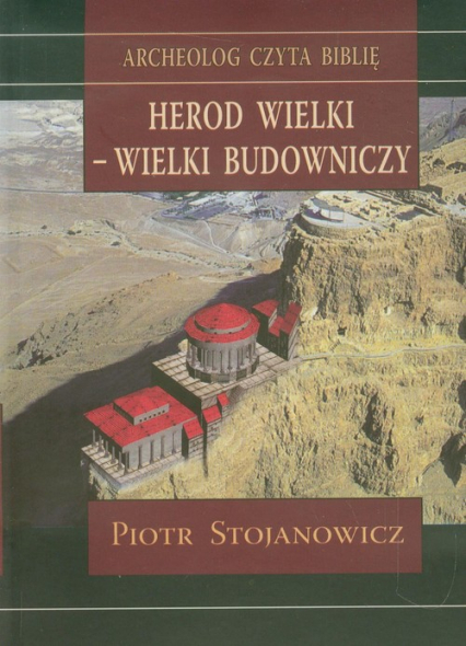 Herod Wielki - wielki budowniczy Twierdze i miasta Heroda w świetle badań archeologicznych - Piotr Stojanowicz | okładka