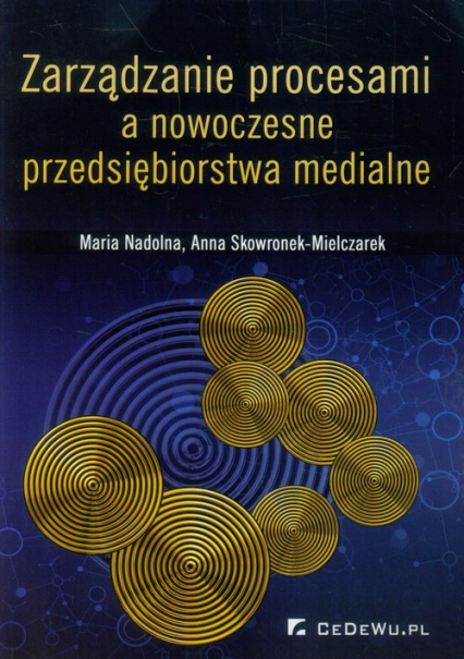 Zarządzanie procesami a nowoczesne przedsiębiorstwa medialne - Nadolna Maria, Skowronek-Mielczarek Anna | okładka