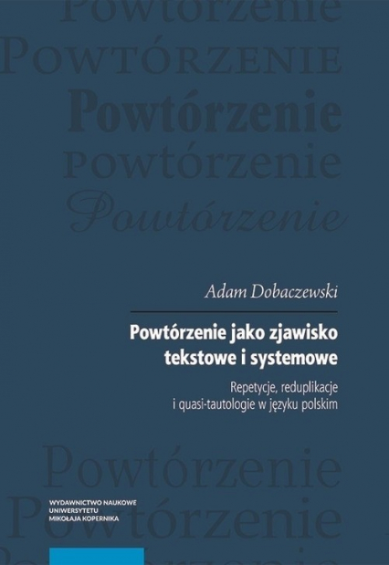 Powtórzenie jako zjawisko tekstowe i systemowe Repetycje, reduplikacje i quasi-tautologie w języku polskim - Adam Dobaczewski | okładka