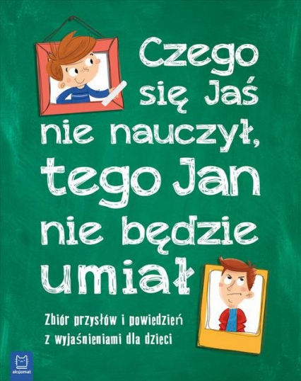 Czego Jaś się nie nauczy, tego Jan nie będzie umiał. Zbiór przysłów i powiedzeń z wyjaśnieniami - | okładka
