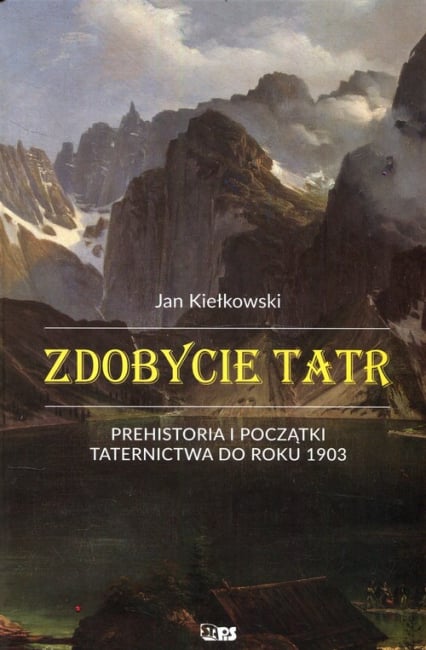 Zdobycie Tatr Prehistoria i początki taternictwa do roku 1903 Tom1 - Jan Kiełkowski | okładka