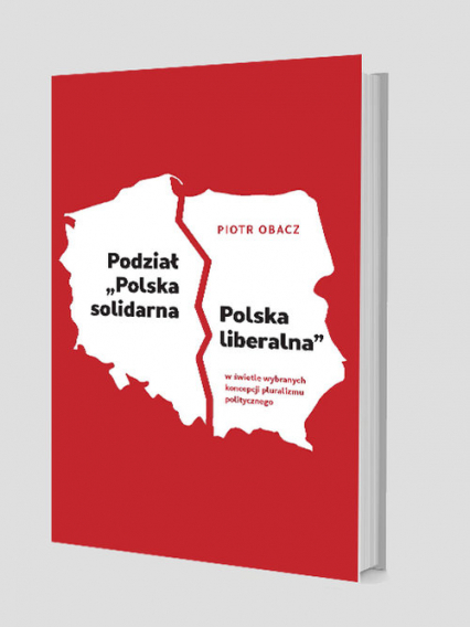 Podział „Polska solidarna - Polska liberalna” w świetle wybranych koncepcji pluralizmu politycznego - Piotr Obacz | okładka