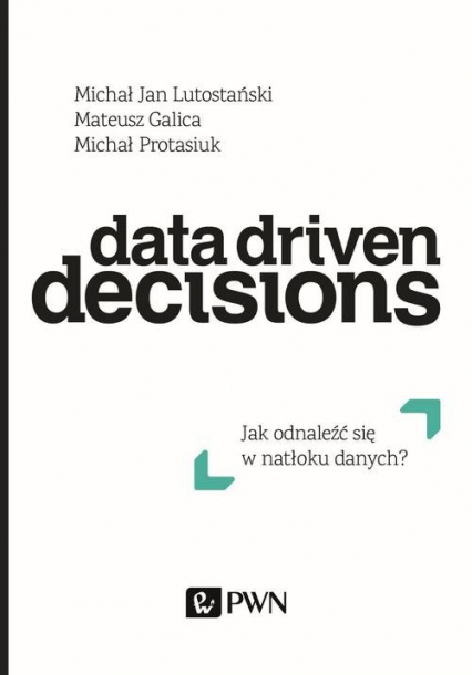 Data Driven Decisions Jak odnaleźć się w natłoku źródeł danych? - Galica Mateusz, Lutostański Michał Jan | okładka