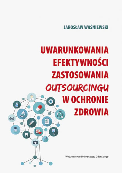 Uwarunkowania efektywności zastosowania outsourcingu w ochronie zdrowia - Jarosław Waśniewski | okładka