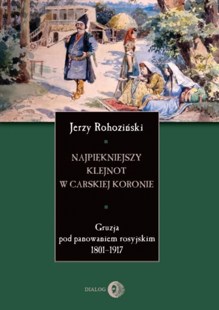 Najpiękniejszy klejnot w carskiej koronie Gruzja pod panowaniem rosyjskim 1801-1917 - Jerzy Rohoziński | okładka